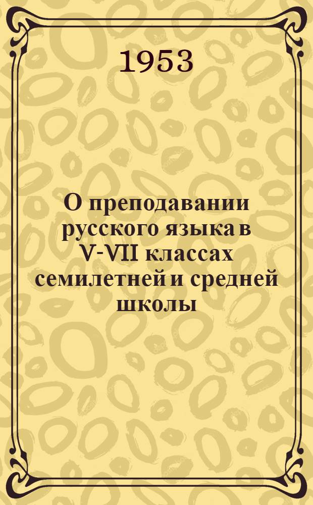 О преподавании русского языка в V-VII классах семилетней и средней школы : Метод. письмо