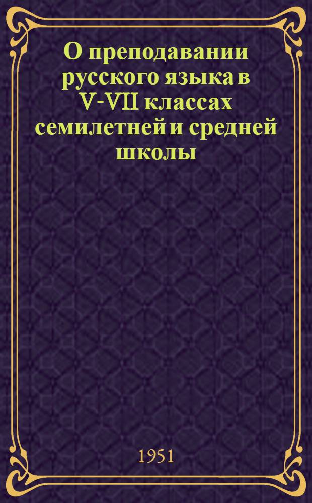 О преподавании русского языка в V-VII классах семилетней и средней школы : Метод. письмо