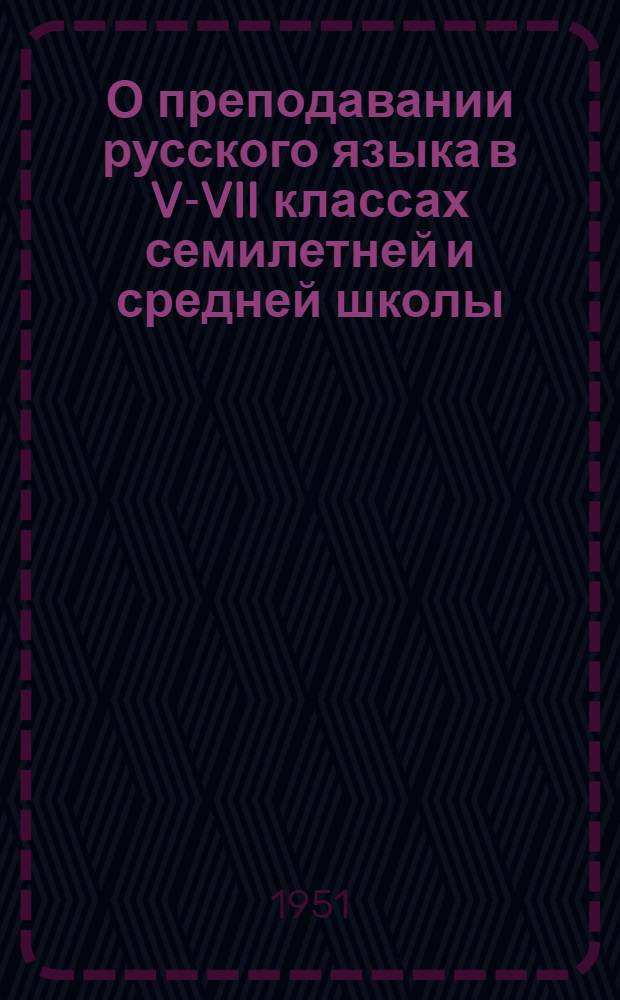 О преподавании русского языка в V-VII классах семилетней и средней школы : Метод. письмо