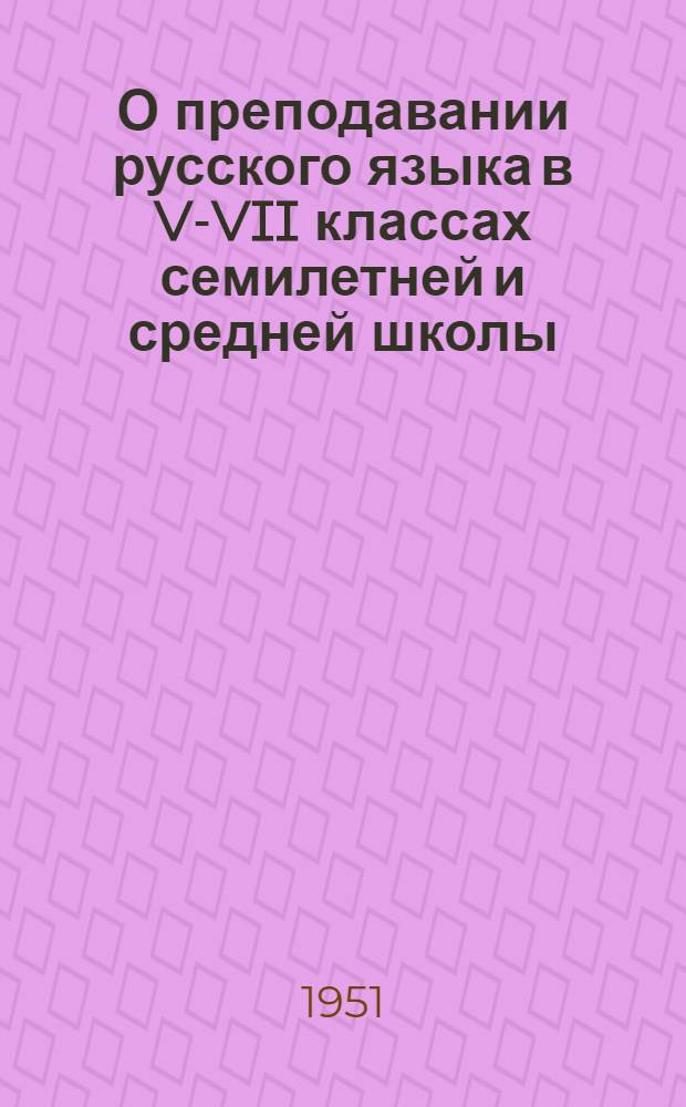 О преподавании русского языка в V-VII классах семилетней и средней школы : Метод. письмо