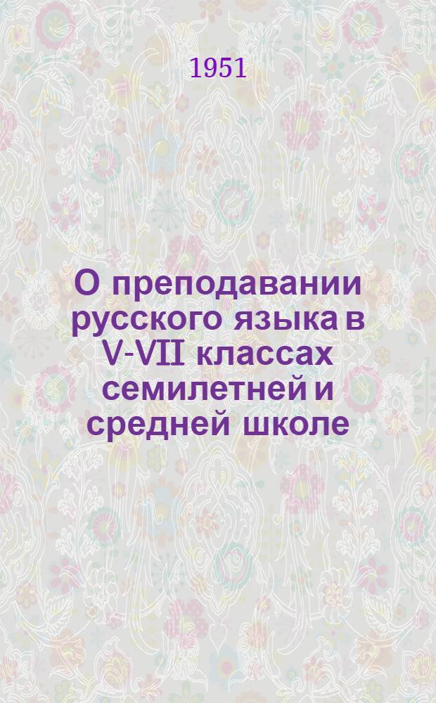 О преподавании русского языка в V-VII классах семилетней и средней школе : Метод. письмо