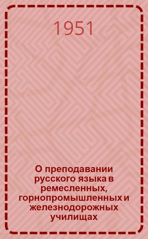 О преподавании русского языка в ремесленных, горнопромышленных и железнодорожных училищах : Метод. письмо
