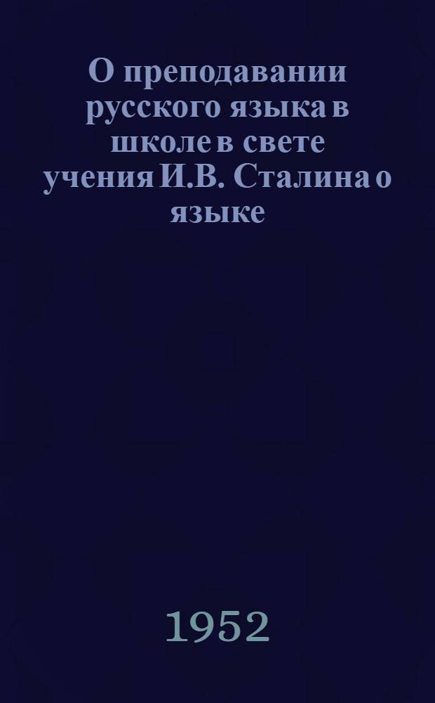 О преподавании русского языка в школе в свете учения И.В. Сталина о языке : Метод. письмо