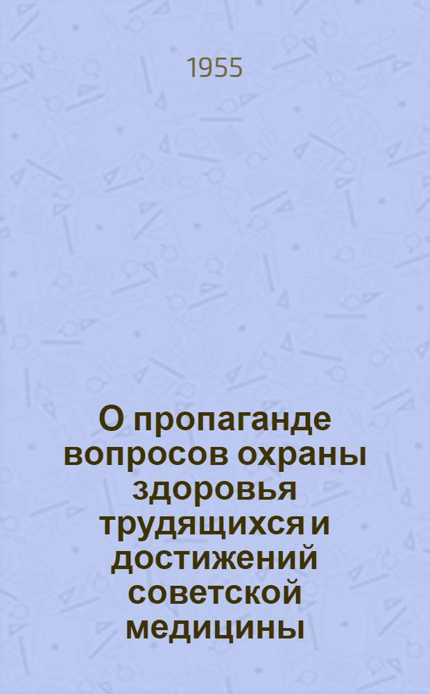 О пропаганде вопросов охраны здоровья трудящихся и достижений советской медицины : (Метод. письмо профсоюзным клубам, домам и дворцам культуры, красным уголкам, библиотекам, санэпидстанциям и домам сан. просвещения)