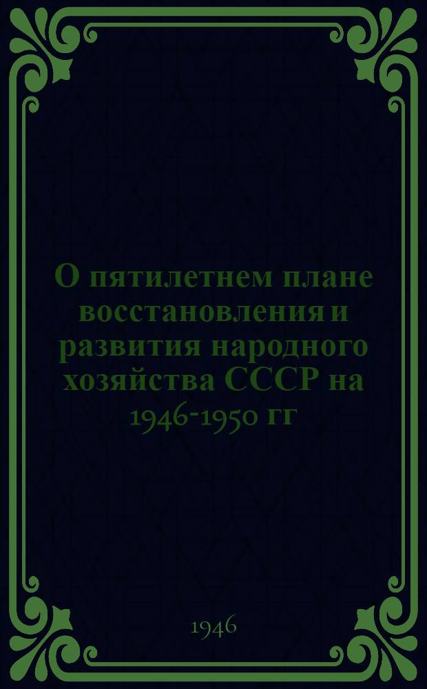 О пятилетнем плане восстановления и развития народного хозяйства СССР на 1946-1950 гг. : Материалы для лекторов и пропагандистов : (Сборник статей и лекций)