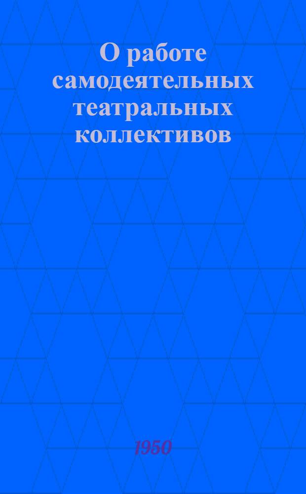 О работе самодеятельных театральных коллективов : (Советы руководителю)
