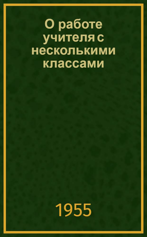 О работе учителя с несколькими классами : (Из опыта работы учителей одно-двухкомплектных нач. школ в Курганской обл.) : Сборник статей