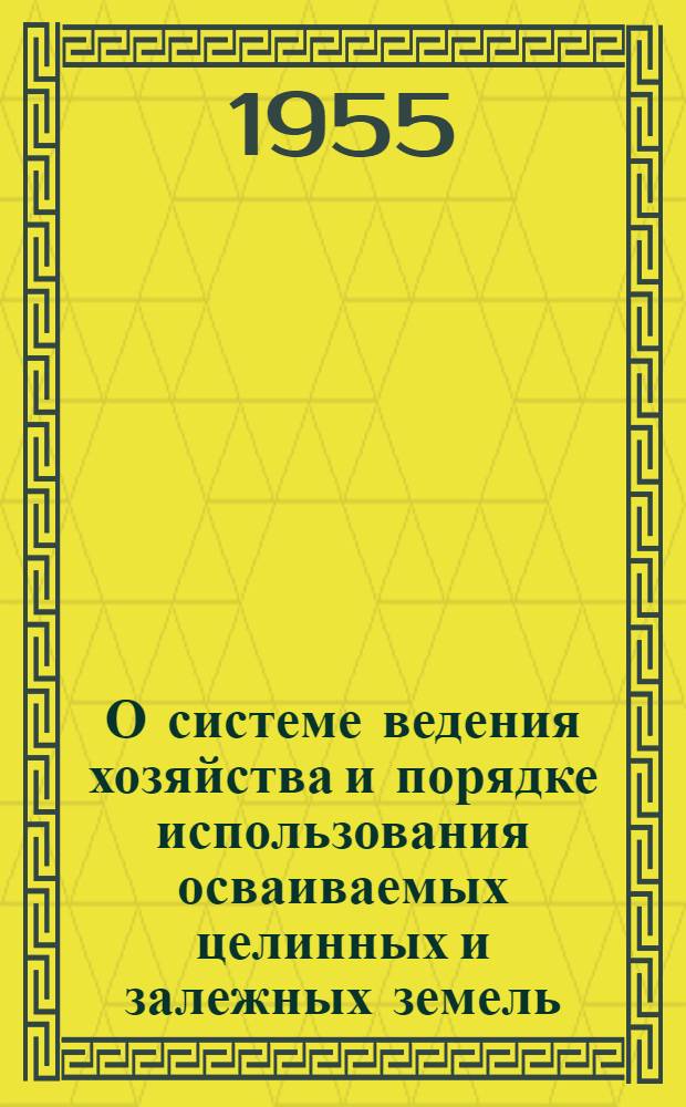 О системе ведения хозяйства и порядке использования осваиваемых целинных и залежных земель : Предложения, рекомендуемые колхозам, МТС и совхозам