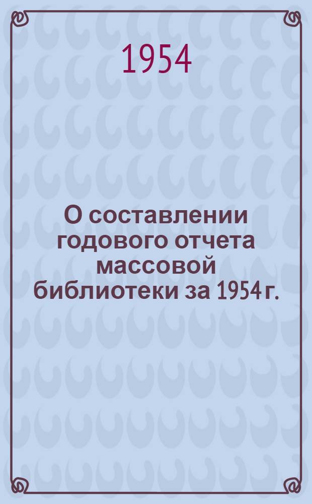 О составлении годового отчета массовой библиотеки за 1954 г. : (Инструктивно-метод. письмо)