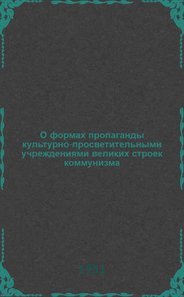 О формах пропаганды культурно-просветительными учреждениями великих строек коммунизма : (Консультация)