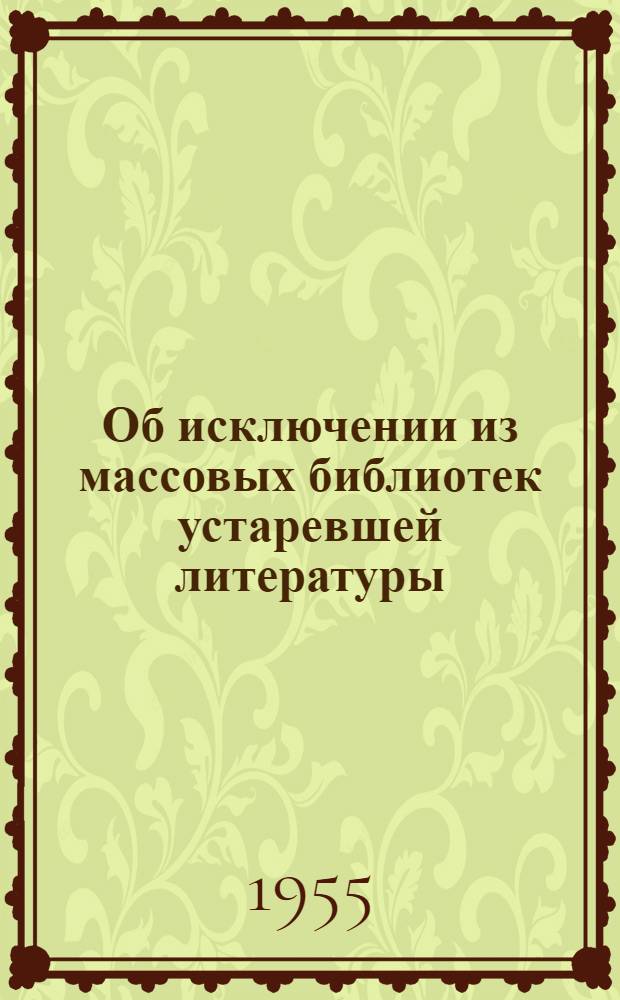 Об исключении из массовых библиотек устаревшей литературы : Сборник материалов : В помощь район. и сельским б-кам