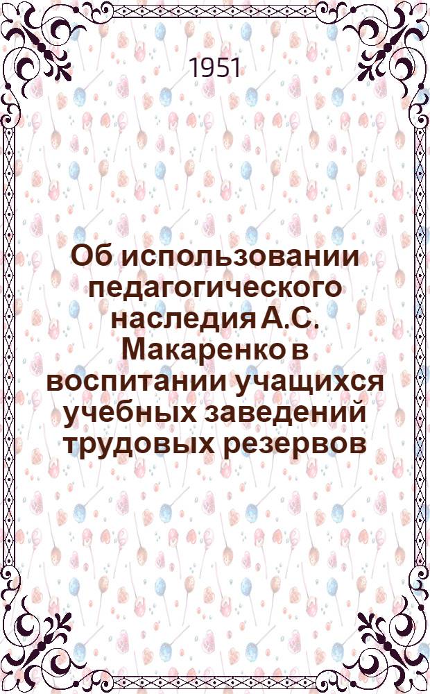 Об использовании педагогического наследия А.С. Макаренко в воспитании учащихся учебных заведений трудовых резервов : (Материалы Респ. семинара работников труд. резервов Украины по обмену опытом воспитательной работы)