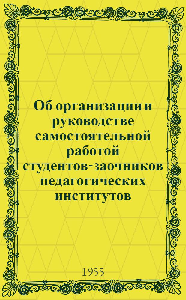 Об организации и руководстве самостоятельной работой студентов-заочников педагогических институтов : Метод. письмо для заоч. отд-ний