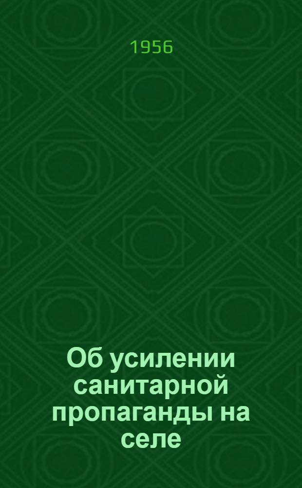 Об усилении санитарной пропаганды на селе : (Инструктивно-метод. письмо сельским клубам, РДК, сельским библиотекам, сан.-эпидемиол. станциям)