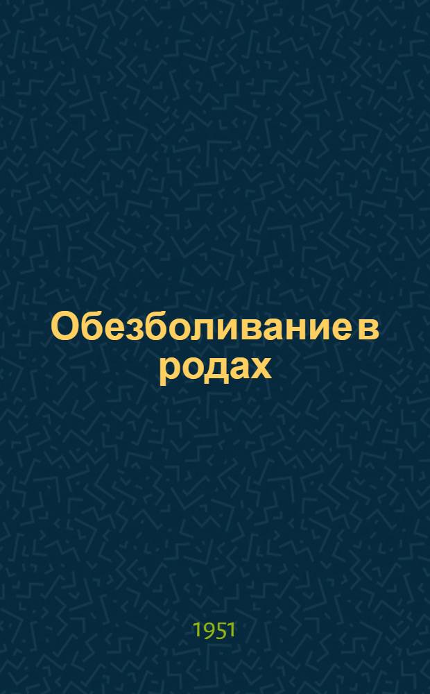 Обезболивание в родах : Тезисы докладов Конференции 29-31 янв. 1951 г. в г. Ленинграде