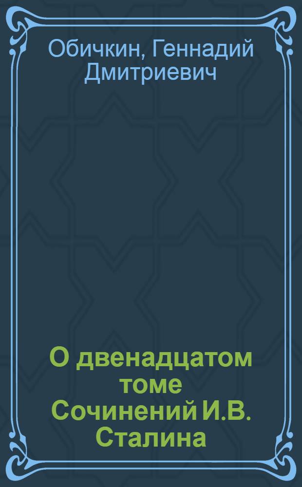 О двенадцатом томе Сочинений И.В. Сталина : Стенограмма публичной лекции, прочит. в Центр. лектории О-ва в Москве