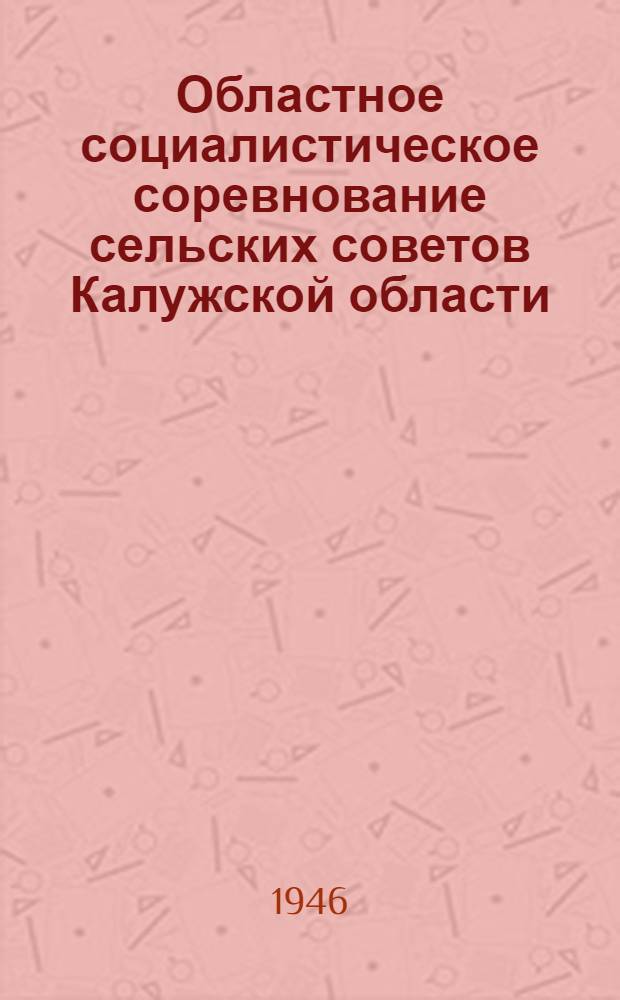 Областное социалистическое соревнование сельских советов Калужской области : Условия соревнования и постановл. Бюро Калуж. обкома ВКП(б) и Исполкома Обл. сов. деп. трудящихся об утв. условий