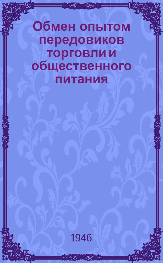 Обмен опытом передовиков торговли и общественного питания : За I квартал 1946 г. : Сборник