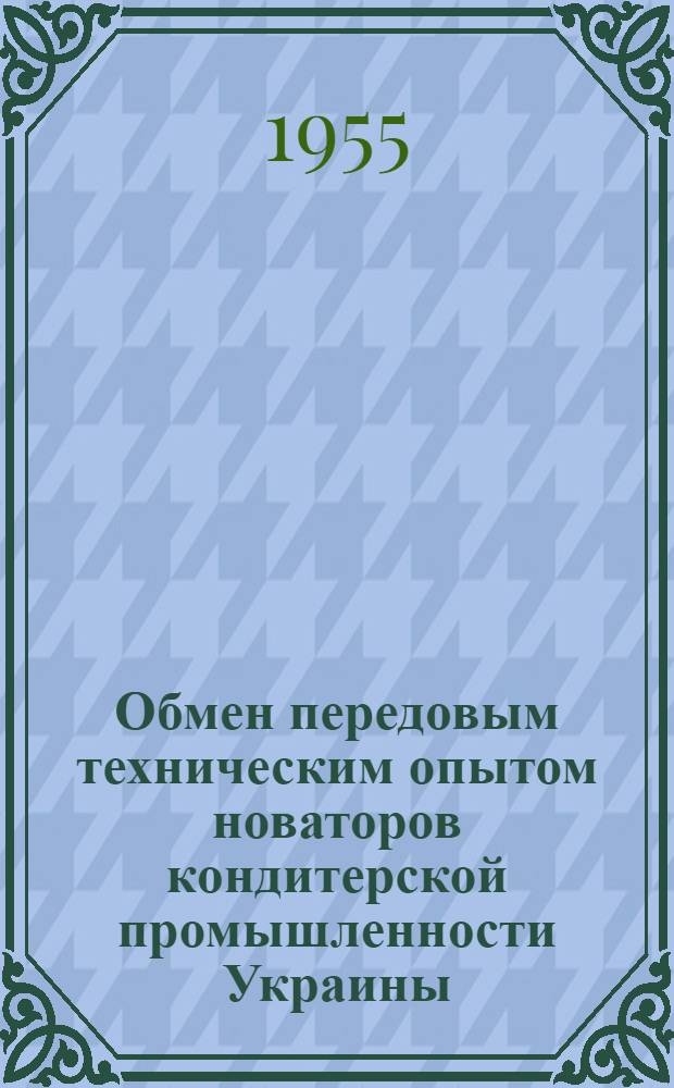 Обмен передовым техническим опытом новаторов кондитерской промышленности Украины : (О работе межфабричных школ) : Сборник статей