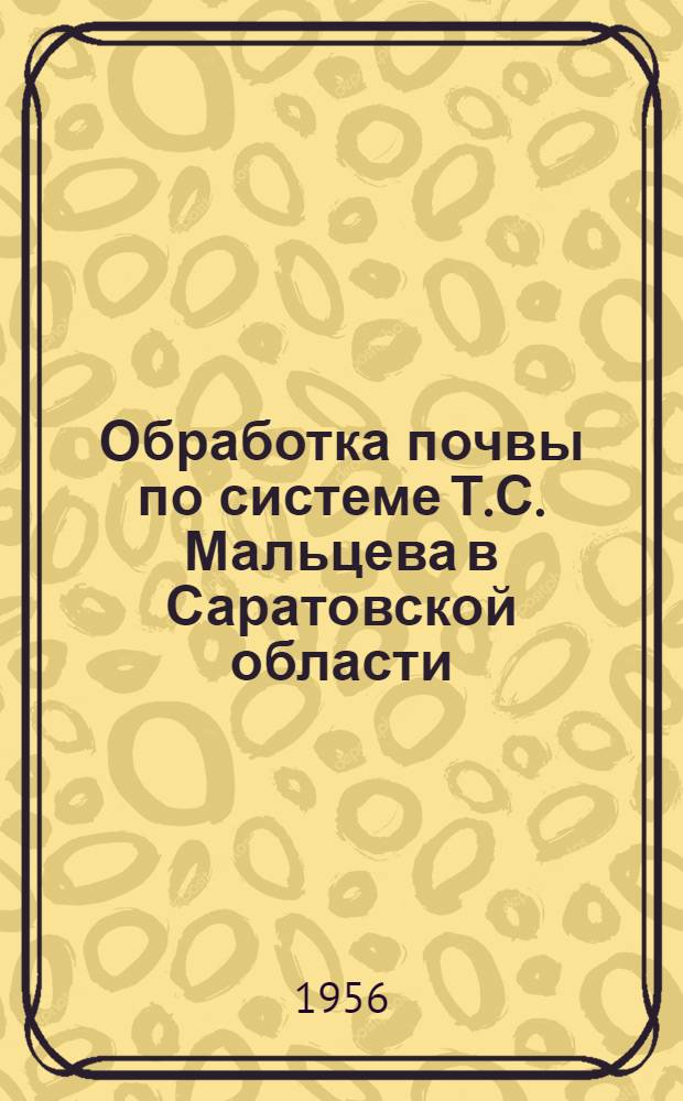 Обработка почвы по системе Т.С. Мальцева в Саратовской области : Итоги науч.-производ. конференции от 21 дек. 1955 г