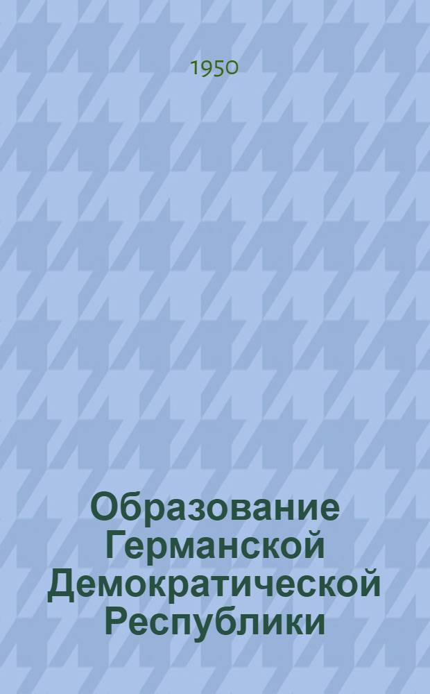 Образование Германской Демократической Республики : Документы и материалы