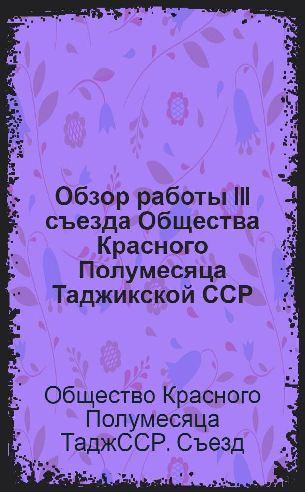 Обзор работы III съезда Общества Красного Полумесяца Таджикской ССР; Постановление... по отчету ЦК ОКП / ЦК О-ва Красного Полумесяца Тадж. ССР