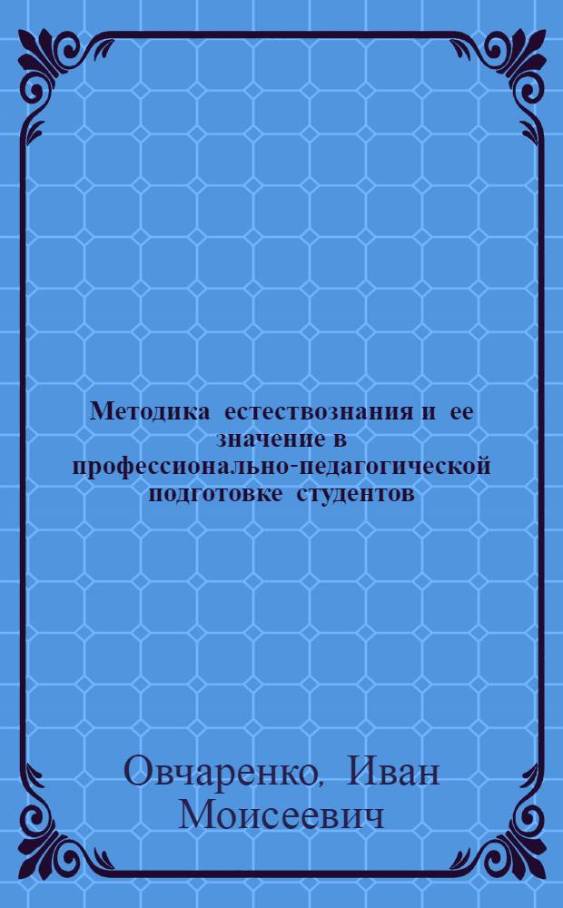 Методика естествознания и ее значение в профессионально-педагогической подготовке студентов : Автореферат дис. на соискание учен. степени кандидата пед. наук по методике естествознания