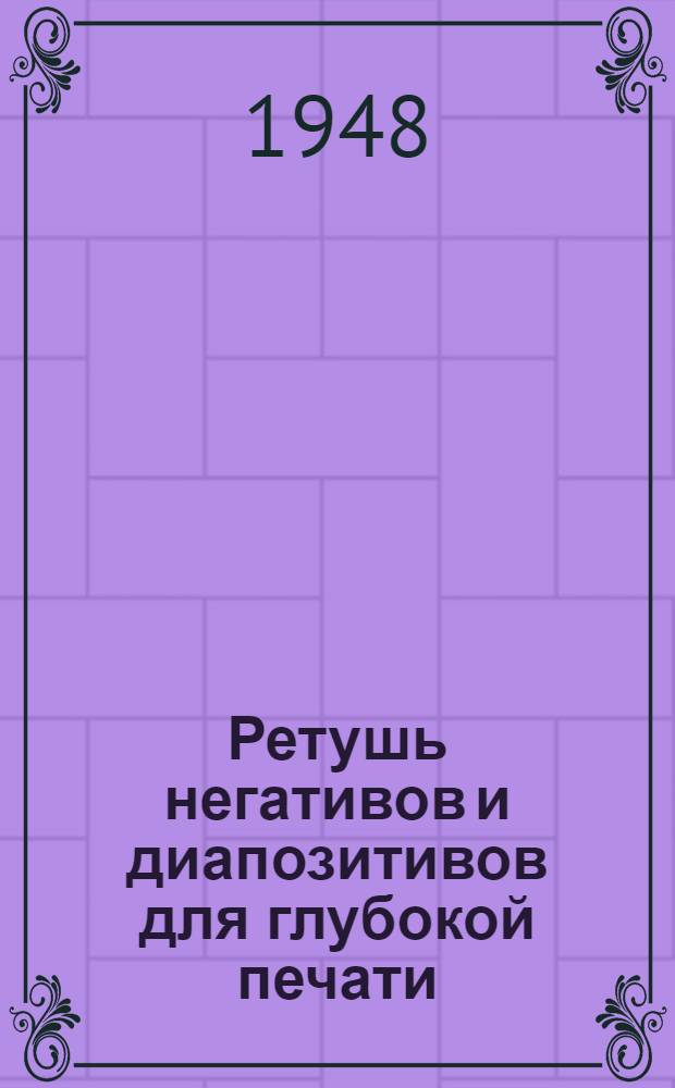 Ретушь негативов и диапозитивов для глубокой печати : Произв.-техн. инструкция