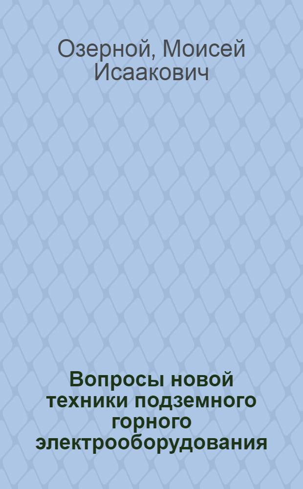 Вопросы новой техники подземного горного электрооборудования : Из цикла лекций "Новости горной техники"