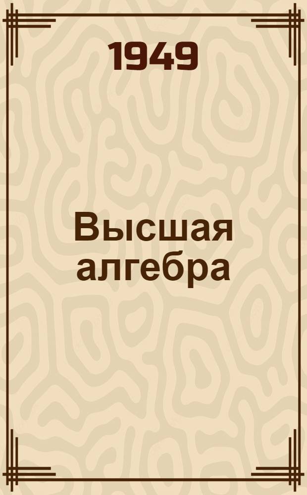 Высшая алгебра : Учебник для ун-тов и педвузов