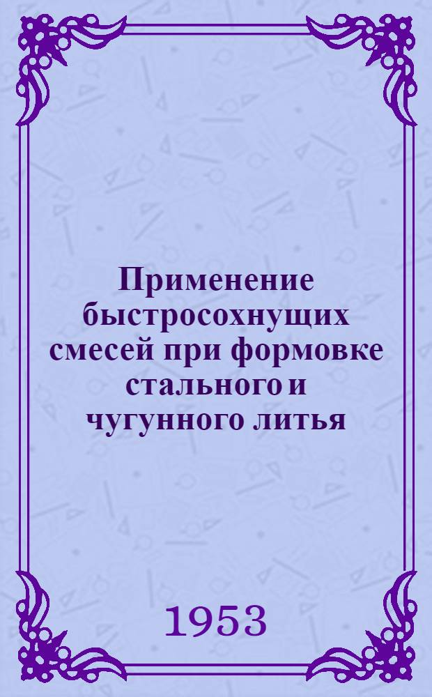 Применение быстросохнущих смесей при формовке стального и чугунного литья : (Из опыта работы Харьк. турбогенераторного завода им. С.М. Кирова и Коломен. станкостроит. завода)
