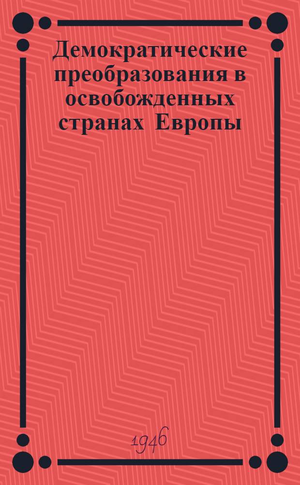 Демократические преобразования в освобожденных странах Европы : Стенограмма публичной лекции, прочит. 23 мая 1946 г. в Лекц. зале в Москве