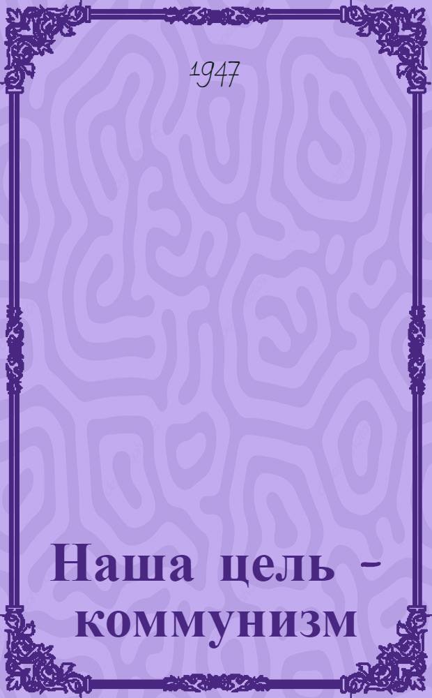 Наша цель - коммунизм