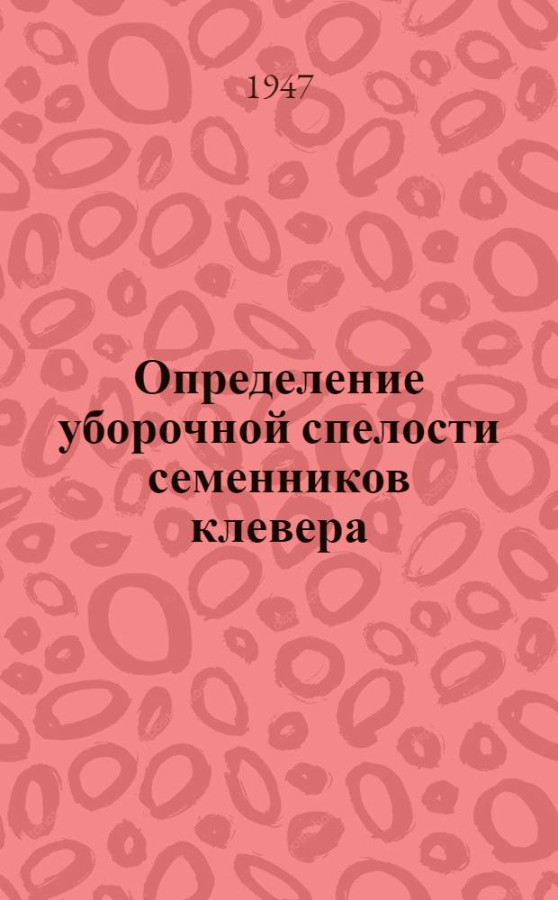 Определение уборочной спелости семенников клевера : Инструктивные указания