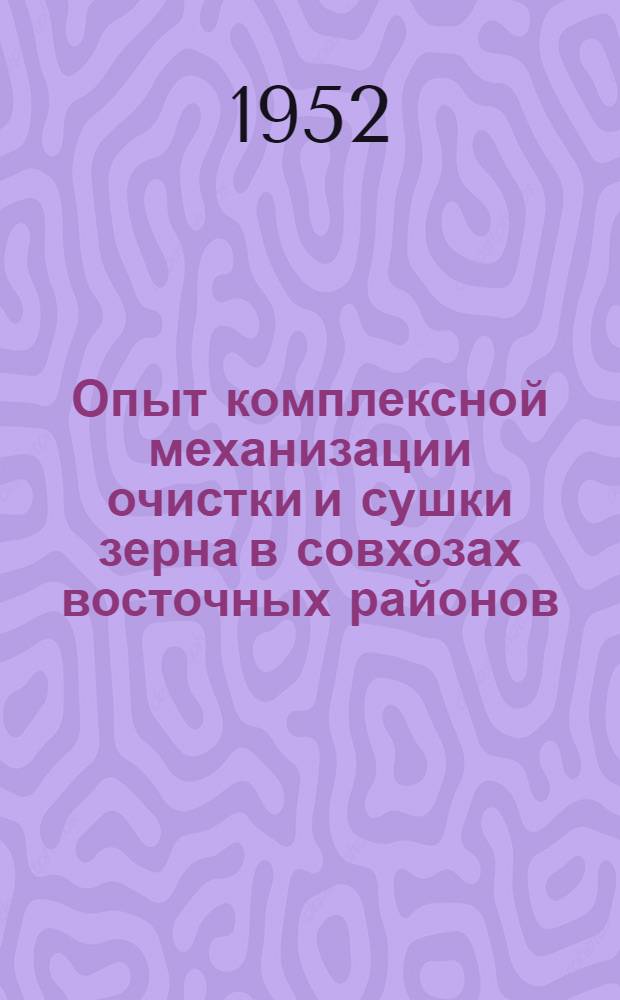 Опыт комплексной механизации очистки и сушки зерна в совхозах восточных районов : Сборник статей