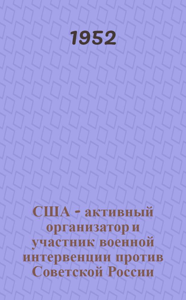 США - активный организатор и участник военной интервенции против Советской России (1918-1920 гг.)