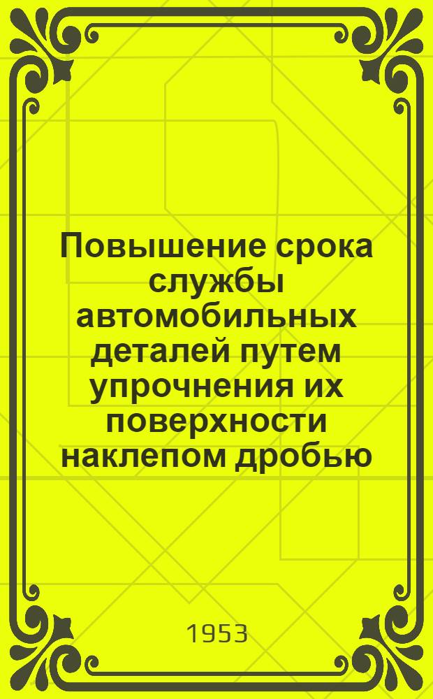 Повышение срока службы автомобильных деталей путем упрочнения их поверхности наклепом дробью : (Стенограмма лекции...) Ч. 1-. Ч. 1
