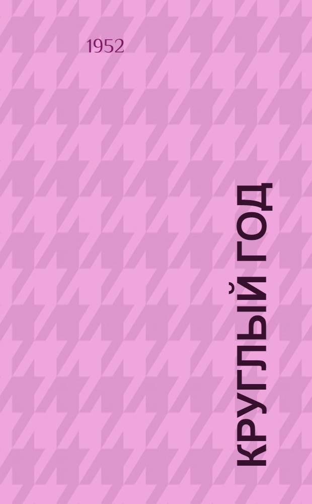 Круглый год : Книга-календарь для детей на 1952 год : Для дошкольного и мл. школьного возраста