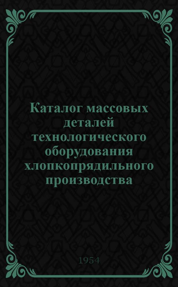 Каталог массовых деталей технологического оборудования хлопкопрядильного производства : Ч. 1-. Ч. 1