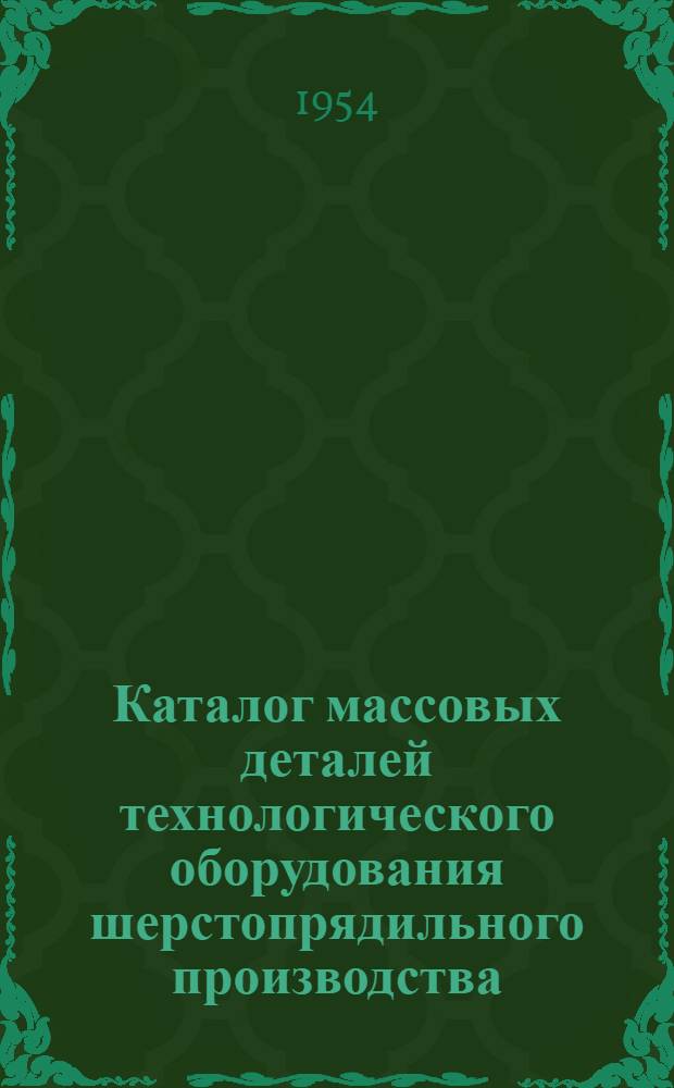 Каталог массовых деталей технологического оборудования шерстопрядильного производства. Ч. 1