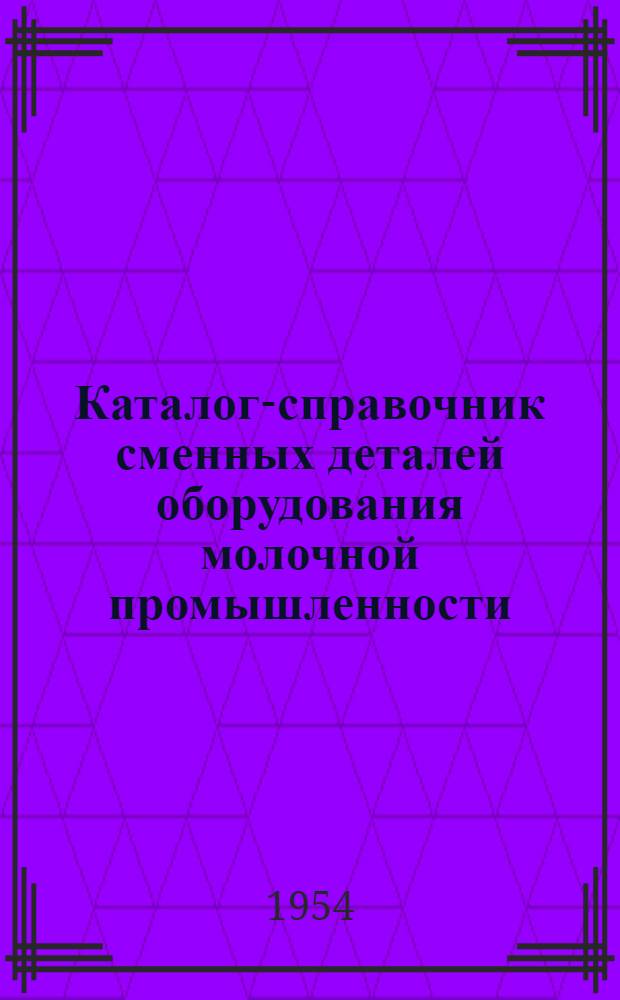 Каталог-справочник сменных деталей оборудования молочной промышленности : Вып. 1-. Вып. 1 : Сепараторы 600 л/час