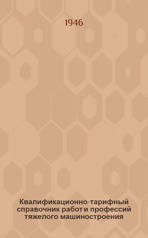 Квалификационно-тарифный справочник работ и профессий тяжелого машиностроения : Вып. 1-