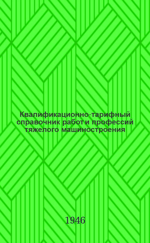 Квалификационно-тарифный справочник работ и профессий тяжелого машиностроения : Вып. 1-. Вып. 6 : Кузнечные, прессовые работы и термообработка