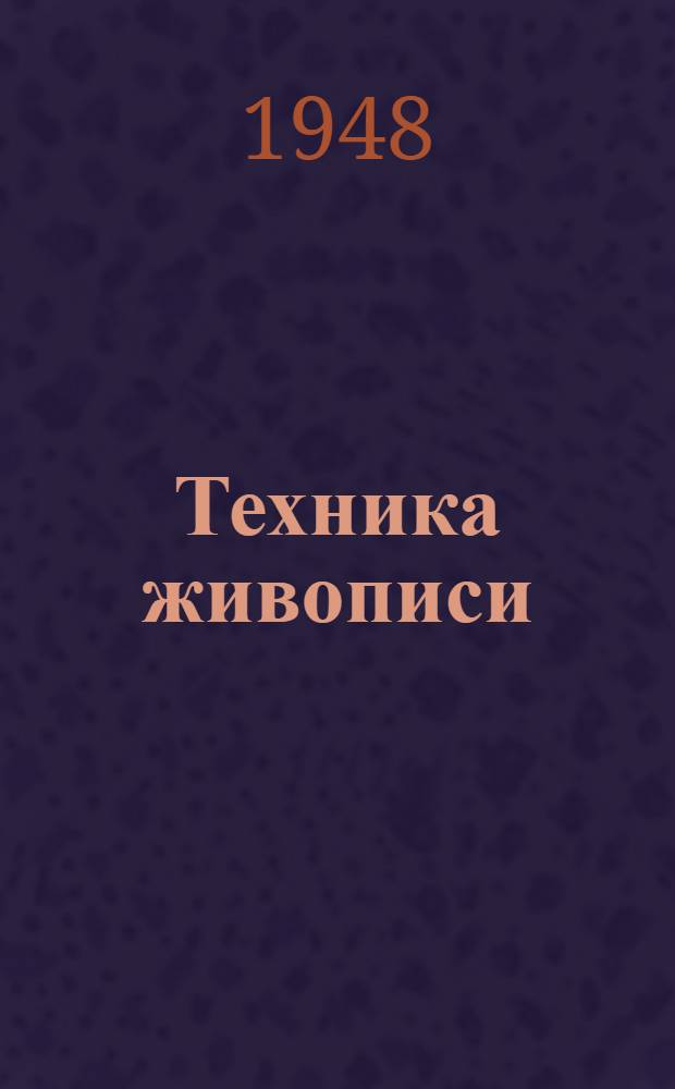 Техника живописи : ГУУЗом Ком. по делам искусств при Совете министров СССР рек. в качестве учеб. пособия для худож. учеб. заведений. 1 : Красочные материалы живописи