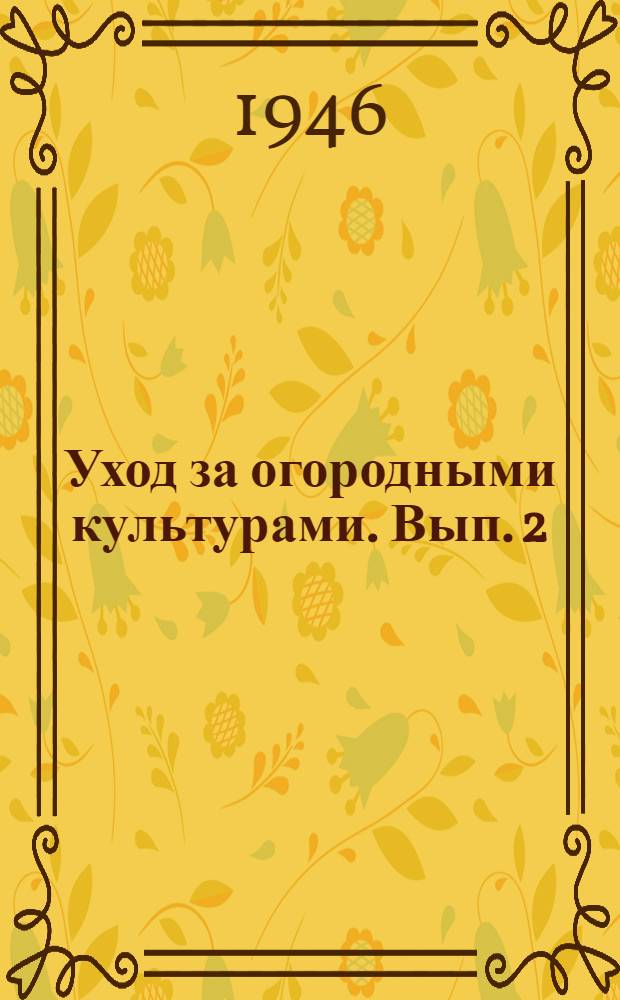 Уход за огородными культурами. Вып. 2