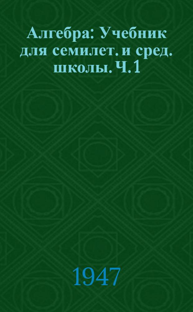 Алгебра : Учебник для семилет. и сред. школы. Ч. 1