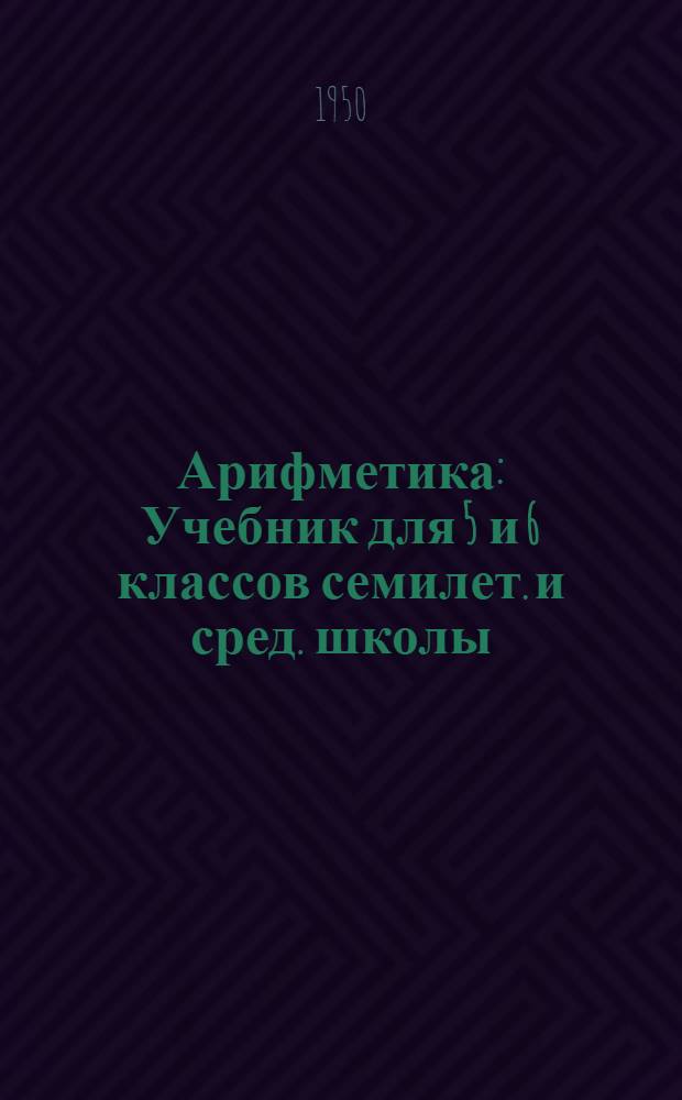 Арифметика : Учебник для 5 и 6 классов семилет. и сред. школы