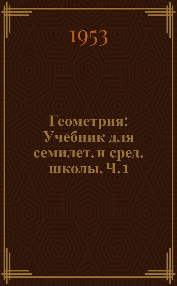 Геометрия : Учебник для семилет. и сред. школы. Ч. 1 : Планиметрия