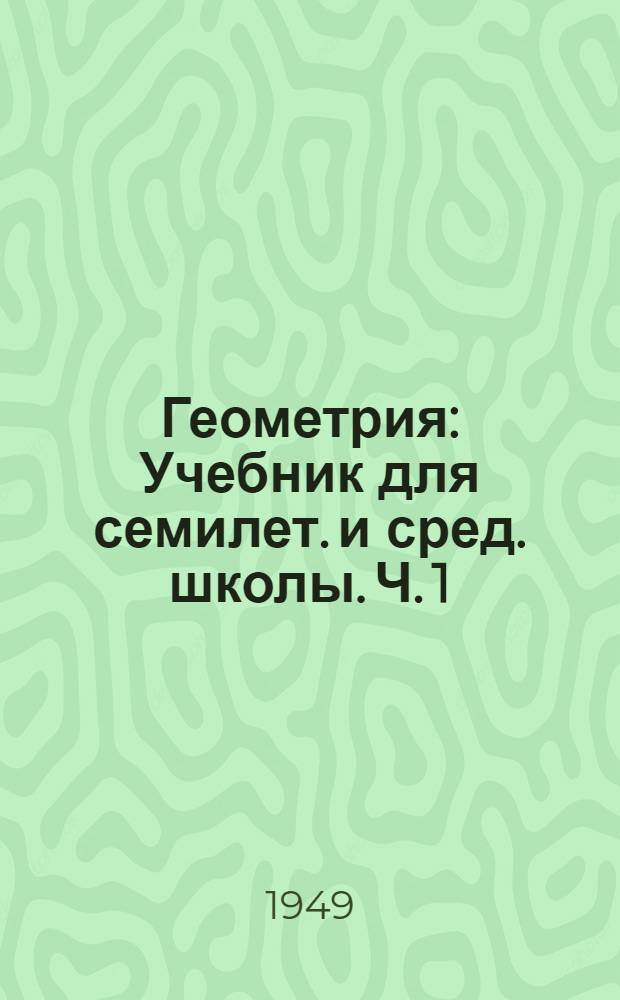 Геометрия : Учебник для семилет. и сред. школы. Ч. 1 : Планиметрия