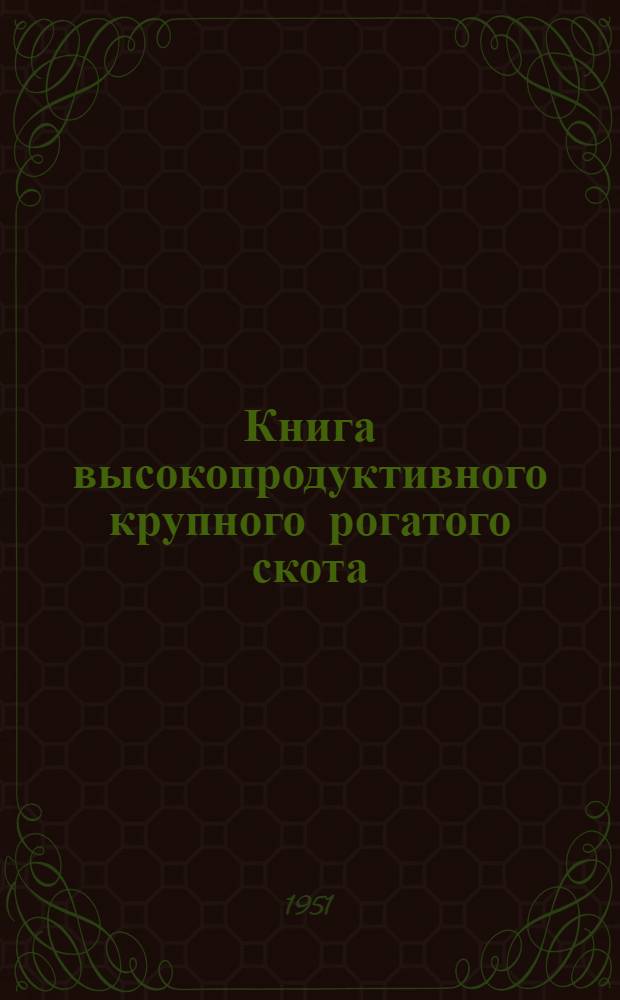 Книга высокопродуктивного крупного рогатого скота : Вып. № 1-. Вып. 7 : Бестужевская, красная тамбовская, курганская, шортгорнская, казахская белоголовая, серая украинская и астраханская породы